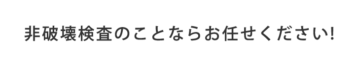 非破壊検査のことならお任せください!