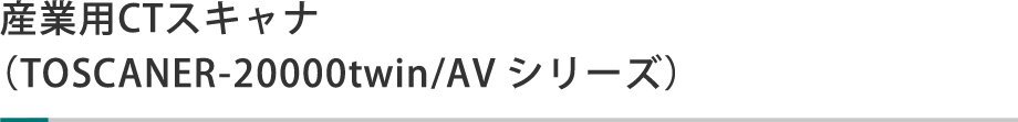 産業用CTスキャナ（TOSCANER-20000twin/AVシリーズ）